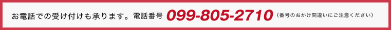 お電話での受け付けも承ります。 電話番号099-805-2710